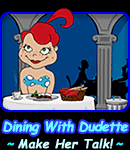 Dining With Dudette -  Make Her Talk!